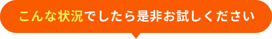 こんな状況でしたら是非お試しください